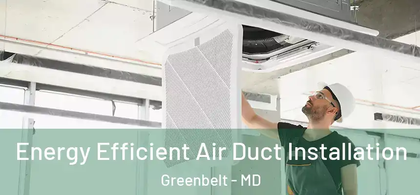 Energy Efficient Air Duct Installation Greenbelt - MD